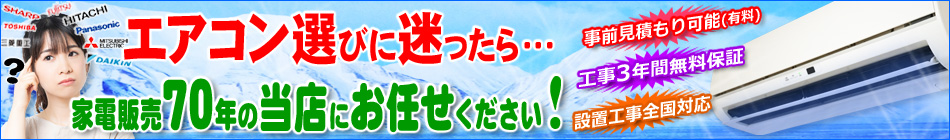 エアコン選びに迷ったら・・・家電販売70年の当店にお任せください！