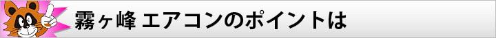霧ヶ峰 エアコンのポイントは